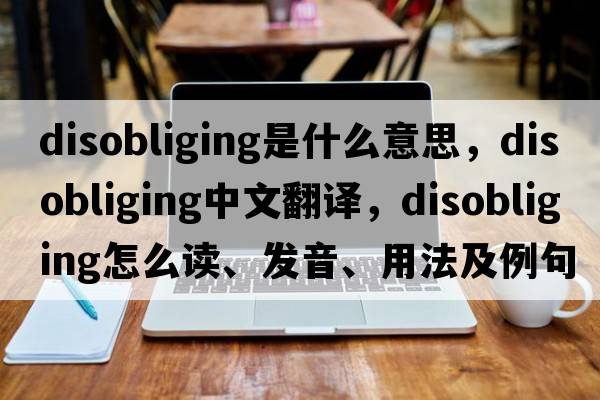 disobliging是什么意思，disobliging中文翻譯，disobliging怎么讀、發(fā)音、用法及例句