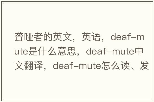 聾啞者的英文，英語(yǔ)，deaf-mute是什么意思，deaf-mute中文翻譯，deaf-mute怎么讀、發(fā)音、用法及例句