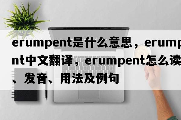 erumpent是什么意思，erumpent中文翻譯，erumpent怎么讀、發(fā)音、用法及例句