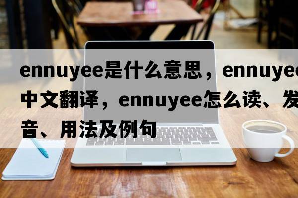 ennuyee是什么意思，ennuyee中文翻譯，ennuyee怎么讀、發(fā)音、用法及例句