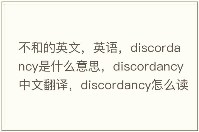不和的英文，英語(yǔ)，discordancy是什么意思，discordancy中文翻譯，discordancy怎么讀、發(fā)音、用法及例句