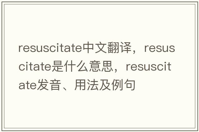 resuscitate中文翻譯，resuscitate是什么意思，resuscitate發(fā)音、用法及例句