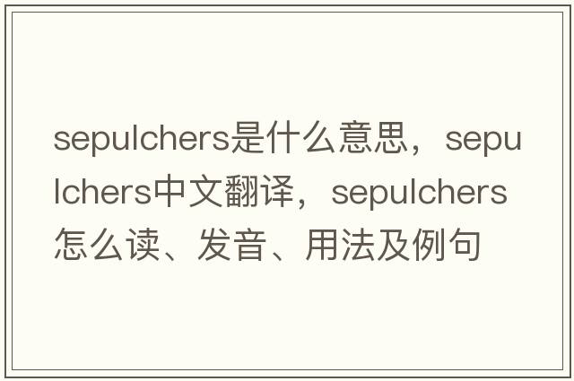 sepulchers是什么意思，sepulchers中文翻譯，sepulchers怎么讀、發(fā)音、用法及例句