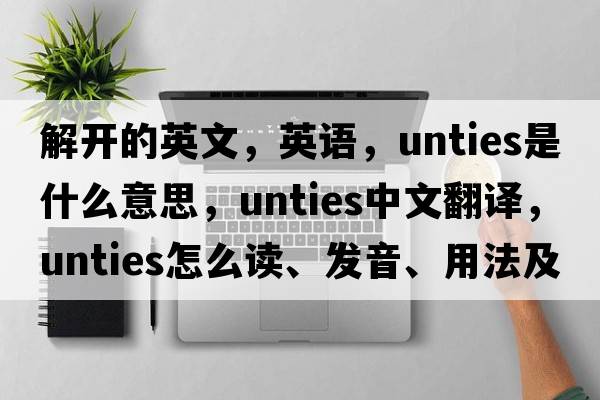 解開(kāi)的英文，英語(yǔ)，unties是什么意思，unties中文翻譯，unties怎么讀、發(fā)音、用法及例句