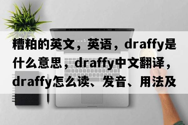 糟粕的英文，英語(yǔ)，draffy是什么意思，draffy中文翻譯，draffy怎么讀、發(fā)音、用法及例句