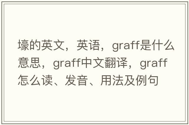 壕的英文，英語(yǔ)，graff是什么意思，graff中文翻譯，graff怎么讀、發(fā)音、用法及例句