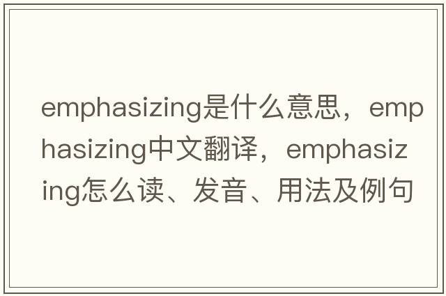 emphasizing是什么意思，emphasizing中文翻譯，emphasizing怎么讀、發(fā)音、用法及例句