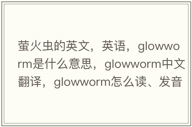 螢火蟲(chóng)的英文，英語(yǔ)，glowworm是什么意思，glowworm中文翻譯，glowworm怎么讀、發(fā)音、用法及例句