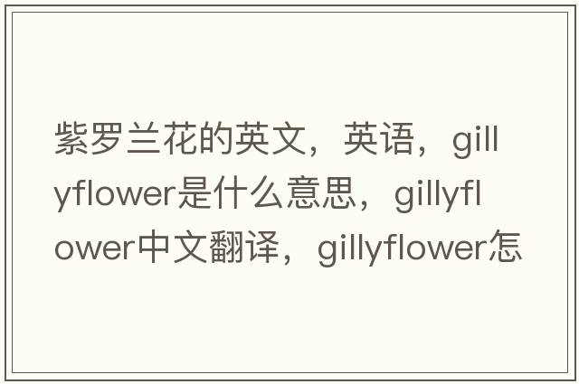 紫羅蘭花的英文，英語(yǔ)，gillyflower是什么意思，gillyflower中文翻譯，gillyflower怎么讀、發(fā)音、用法及例句