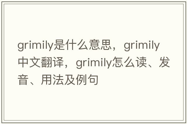 grimily是什么意思，grimily中文翻譯，grimily怎么讀、發(fā)音、用法及例句