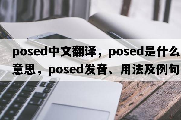 posed中文翻譯，posed是什么意思，posed發(fā)音、用法及例句