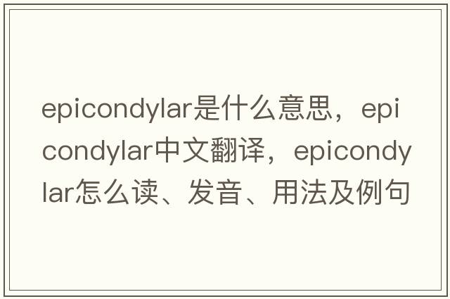 epicondylar是什么意思，epicondylar中文翻譯，epicondylar怎么讀、發(fā)音、用法及例句