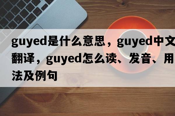 guyed是什么意思，guyed中文翻譯，guyed怎么讀、發(fā)音、用法及例句
