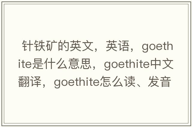  針鐵礦的英文，英語(yǔ)，goethite是什么意思，goethite中文翻譯，goethite怎么讀、發(fā)音、用法及例句