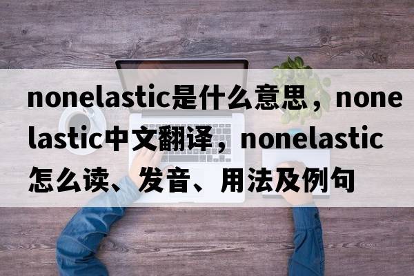 nonelastic是什么意思，nonelastic中文翻譯，nonelastic怎么讀、發(fā)音、用法及例句