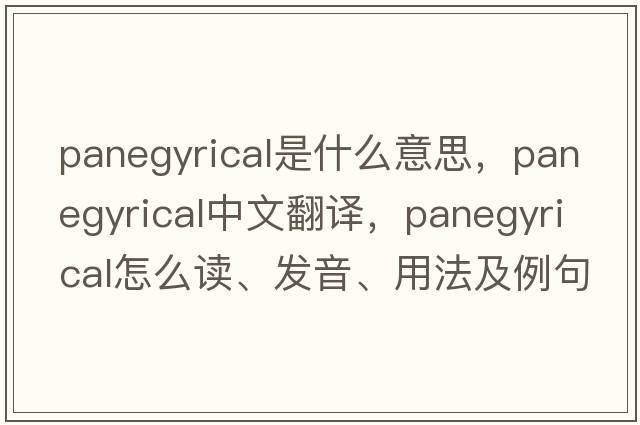 panegyrical是什么意思，panegyrical中文翻譯，panegyrical怎么讀、發(fā)音、用法及例句