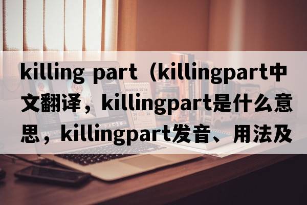 killing part（killingpart中文翻譯，killingpart是什么意思，killingpart發(fā)音、用法及例句）