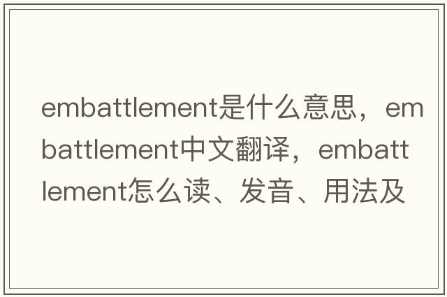 embattlement是什么意思，embattlement中文翻譯，embattlement怎么讀、發(fā)音、用法及例句