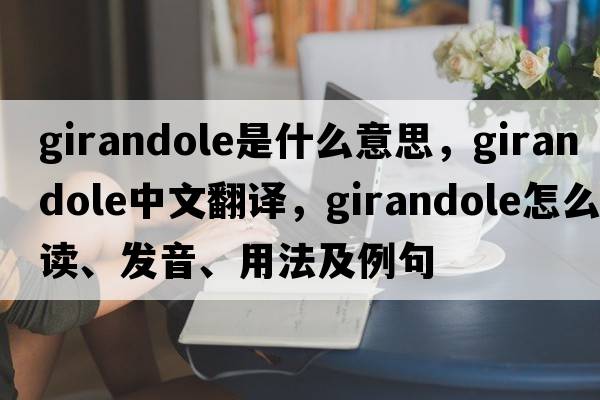 girandole是什么意思，girandole中文翻譯，girandole怎么讀、發(fā)音、用法及例句