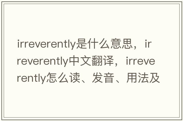irreverently是什么意思，irreverently中文翻譯，irreverently怎么讀、發(fā)音、用法及例句