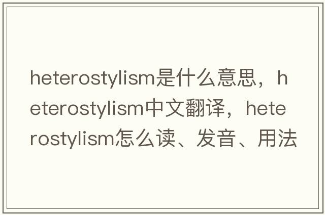 heterostylism是什么意思，heterostylism中文翻譯，heterostylism怎么讀、發(fā)音、用法及例句