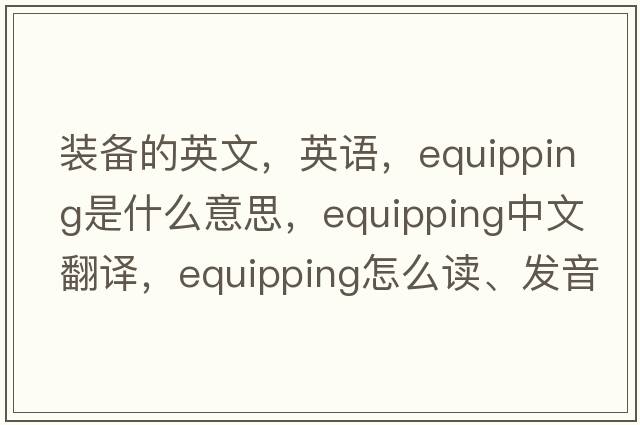 裝備的英文，英語(yǔ)，equipping是什么意思，equipping中文翻譯，equipping怎么讀、發(fā)音、用法及例句