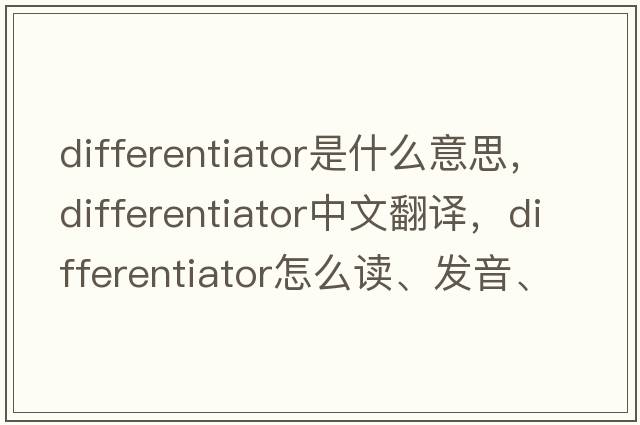 differentiator是什么意思，differentiator中文翻譯，differentiator怎么讀、發(fā)音、用法及例句