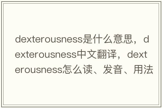 dexterousness是什么意思，dexterousness中文翻譯，dexterousness怎么讀、發(fā)音、用法及例句