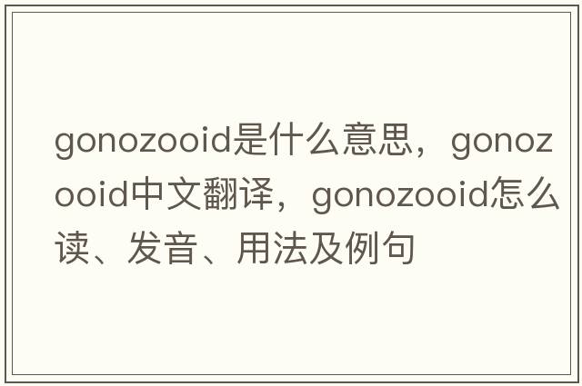 gonozooid是什么意思，gonozooid中文翻譯，gonozooid怎么讀、發(fā)音、用法及例句