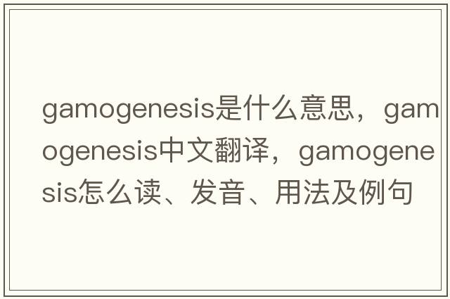 gamogenesis是什么意思，gamogenesis中文翻譯，gamogenesis怎么讀、發(fā)音、用法及例句