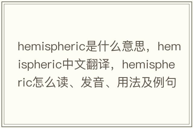 hemispheric是什么意思，hemispheric中文翻譯，hemispheric怎么讀、發(fā)音、用法及例句