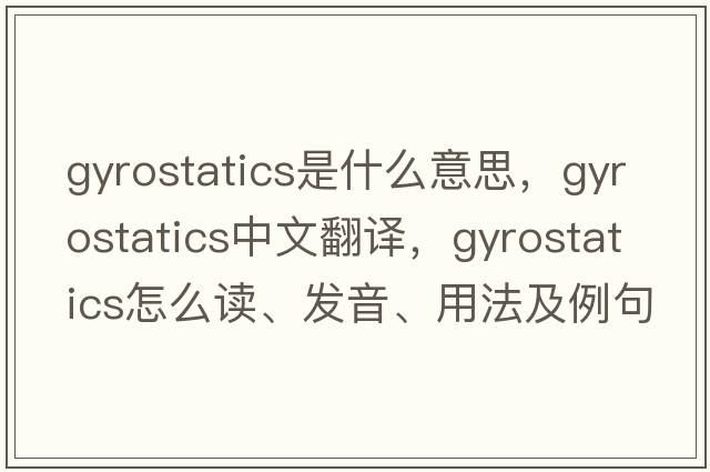 gyrostatics是什么意思，gyrostatics中文翻譯，gyrostatics怎么讀、發(fā)音、用法及例句