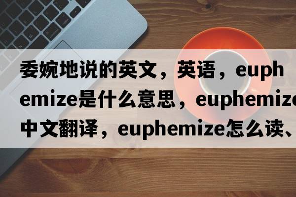 委婉地說(shuō)的英文，英語(yǔ)，euphemize是什么意思，euphemize中文翻譯，euphemize怎么讀、發(fā)音、用法及例句