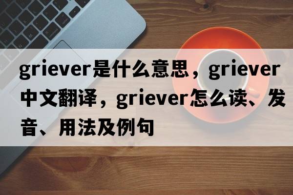 Griever是什么意思，Griever中文翻譯，Griever怎么讀、發(fā)音、用法及例句