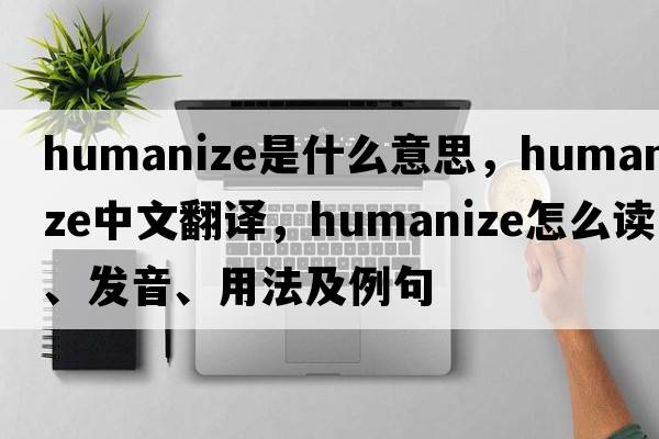humanize是什么意思，humanize中文翻譯，humanize怎么讀、發(fā)音、用法及例句