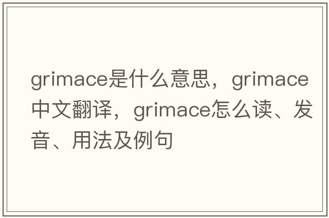 grimace是什么意思，grimace中文翻譯，grimace怎么讀、發(fā)音、用法及例句