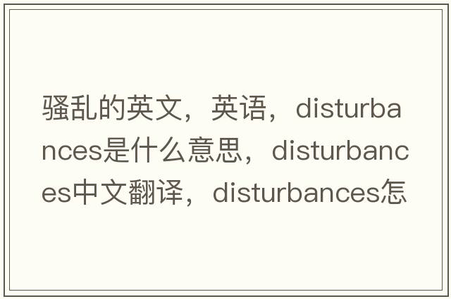 騷亂的英文，英語(yǔ)，disturbances是什么意思，disturbances中文翻譯，disturbances怎么讀、發(fā)音、用法及例句