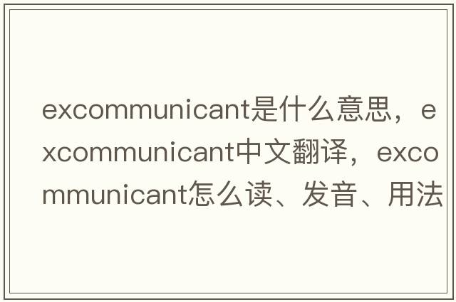 excommunicant是什么意思，excommunicant中文翻譯，excommunicant怎么讀、發(fā)音、用法及例句