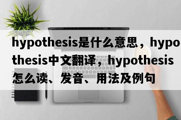 hypothesis是什么意思，hypothesis中文翻譯，hypothesis怎么讀、發(fā)音、用法及例句