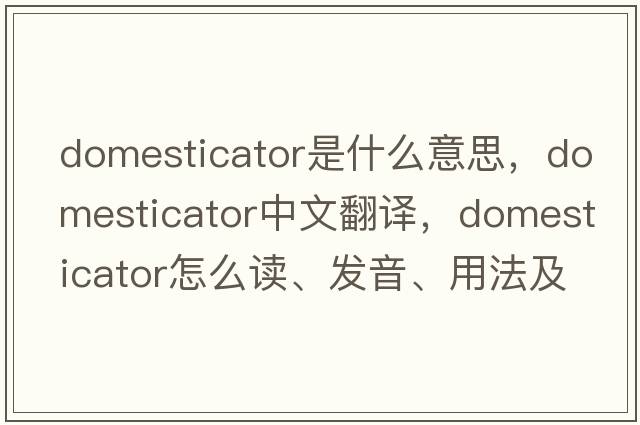 domesticator是什么意思，domesticator中文翻譯，domesticator怎么讀、發(fā)音、用法及例句