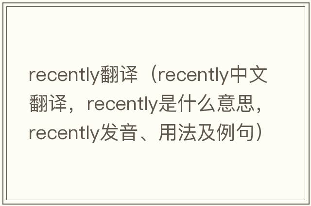 recently翻譯（recently中文翻譯，recently是什么意思，recently發(fā)音、用法及例句）