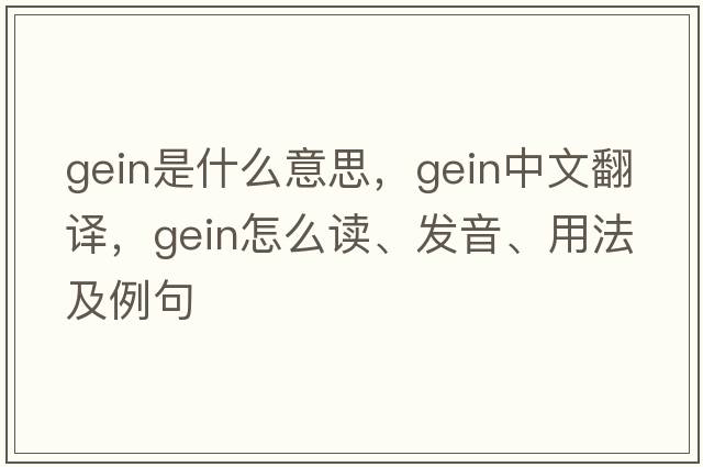 gein是什么意思，gein中文翻譯，gein怎么讀、發(fā)音、用法及例句