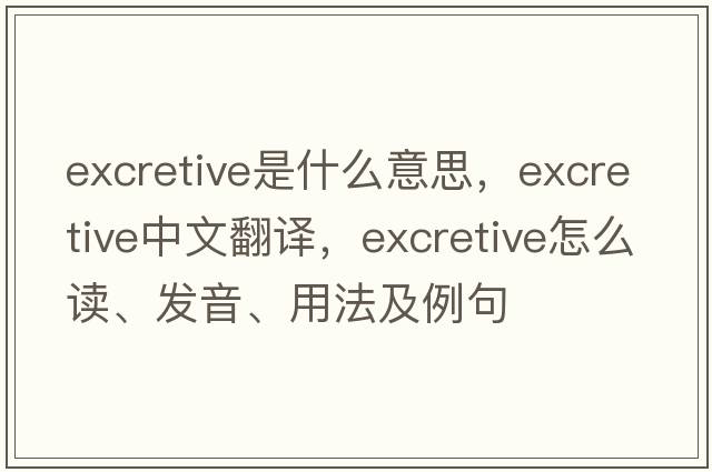 excretive是什么意思，excretive中文翻譯，excretive怎么讀、發(fā)音、用法及例句