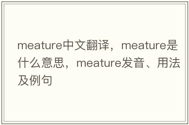 meature中文翻譯，meature是什么意思，meature發(fā)音、用法及例句