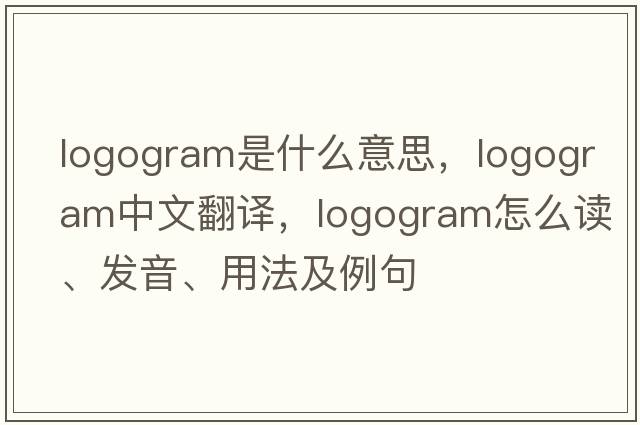 logogram是什么意思，logogram中文翻譯，logogram怎么讀、發(fā)音、用法及例句