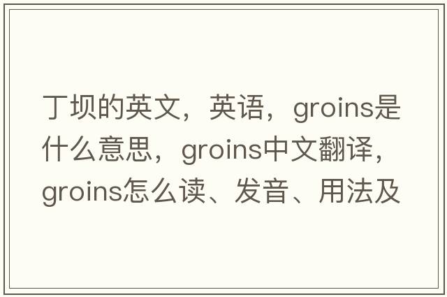 丁壩的英文，英語(yǔ)，groins是什么意思，groins中文翻譯，groins怎么讀、發(fā)音、用法及例句