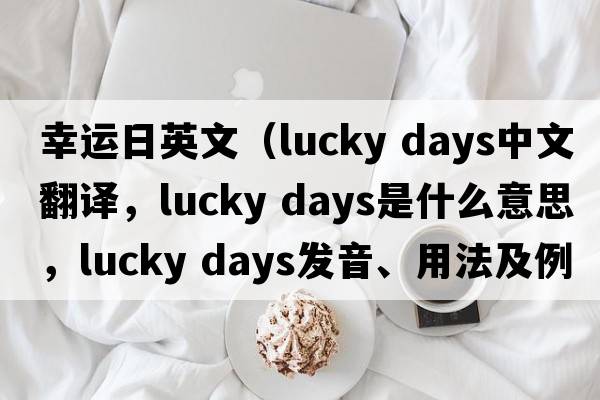 幸運日英文（lucky days中文翻譯，lucky days是什么意思，lucky days發(fā)音、用法及例句）