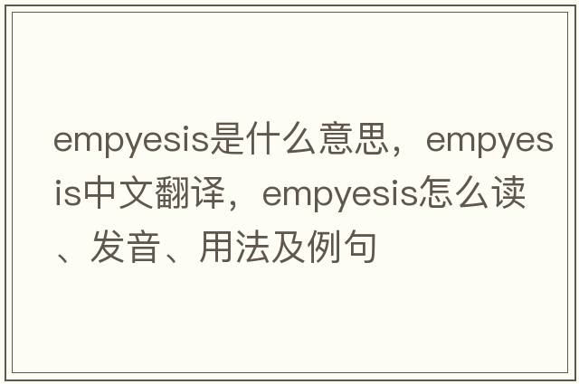 empyesis是什么意思，empyesis中文翻譯，empyesis怎么讀、發(fā)音、用法及例句