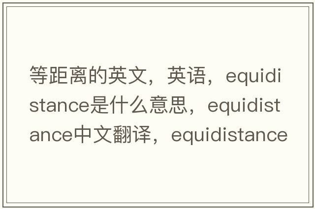 等距離的英文，英語(yǔ)，equidistance是什么意思，equidistance中文翻譯，equidistance怎么讀、發(fā)音、用法及例句