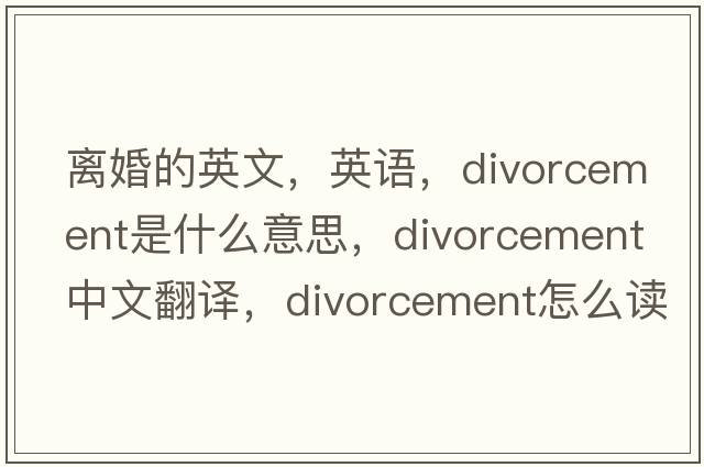 離婚的英文，英語(yǔ)，divorcement是什么意思，divorcement中文翻譯，divorcement怎么讀、發(fā)音、用法及例句